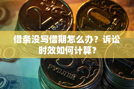 北京借条没写借期怎么办？诉讼时效如何计算？