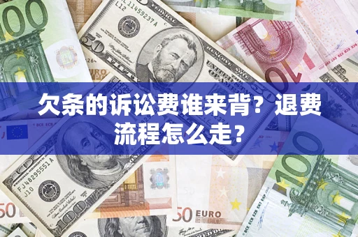 北京欠条的诉讼费谁来背？退费流程怎么走？