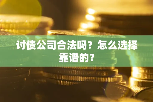 北京讨债公司合法吗？怎么选择靠谱的？