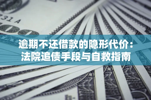 北京逾期不还借款的隐形代价：法院追债手段与自救指南