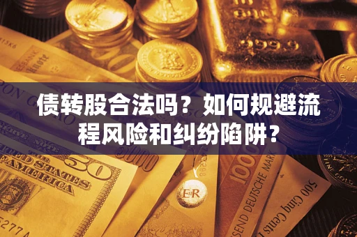 北京债转股合法吗？如何规避流程风险和纠纷陷阱？
