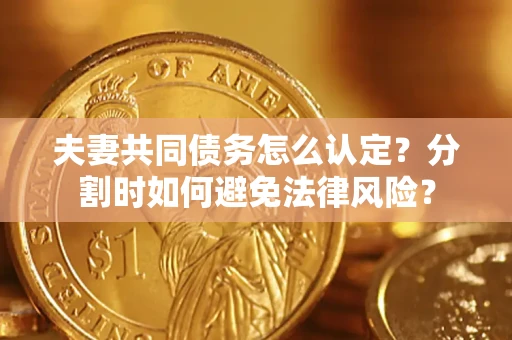 北京夫妻共同债务怎么认定？分割时如何避免法律风险？