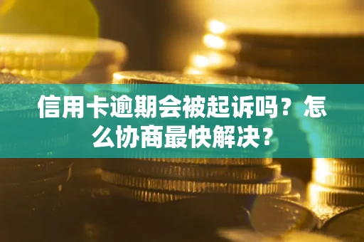 北京信用卡逾期会被起诉吗？怎么协商最快解决？