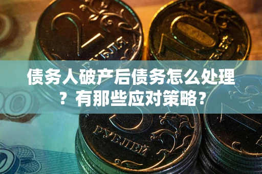 北京债务人破产后债务怎么处理？有那些应对策略？