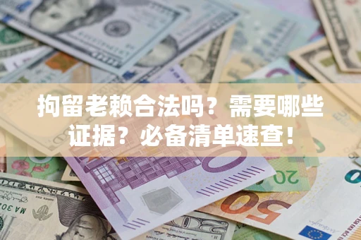北京拘留老赖合法吗？需要哪些证据？必备清单速查！