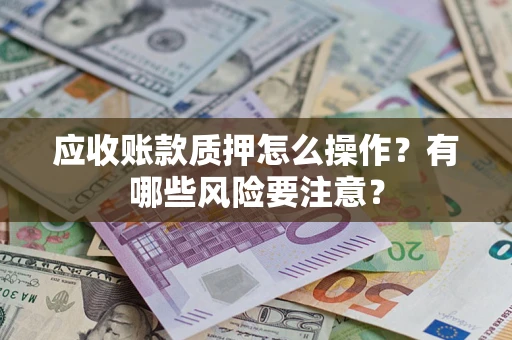 北京应收账款质押怎么操作？有哪些风险要注意？