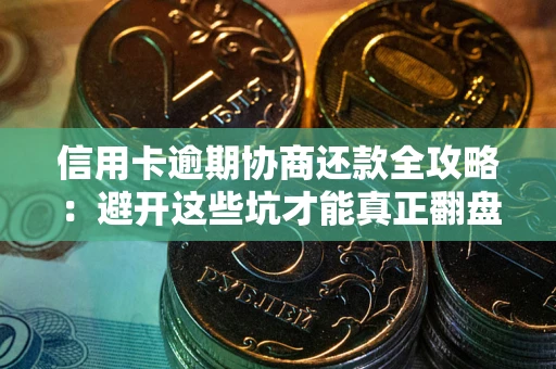 北京信用卡逾期协商还款全攻略：避开这些坑才能真正翻盘