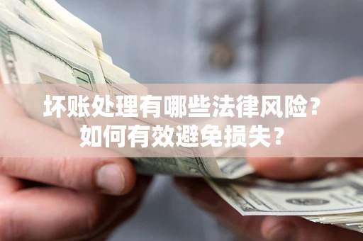 北京坏账处理有哪些法律风险？如何有效避免损失？