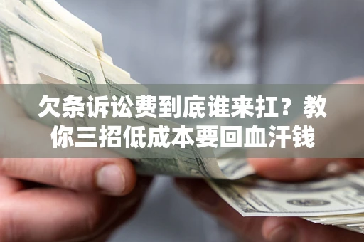 北京欠条诉讼费到底谁来扛？教你三招低成本要回血汗钱