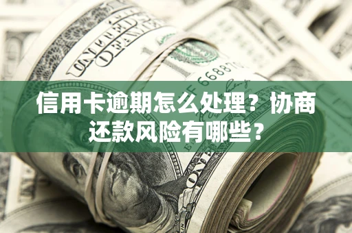 北京信用卡逾期怎么处理？协商还款风险有哪些？